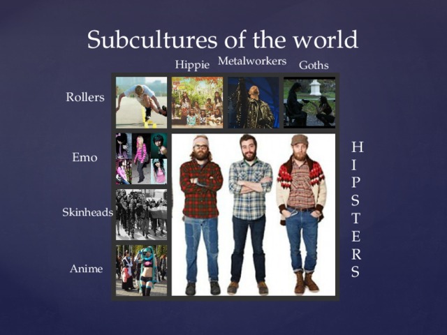 Subcultures of the world Metalworkers Hippie Goths Rollers H I P S T E R S Emo Skinheads Anime . 