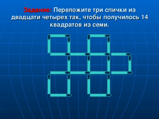 Задание: Переложите три спички из двадцати четырех так, чтобы получилось 14 квадратов из семи. 