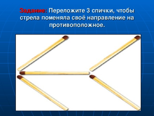 Задание: Переложите 3 спички, чтобы стрела поменяла своё направление на противоположное. 