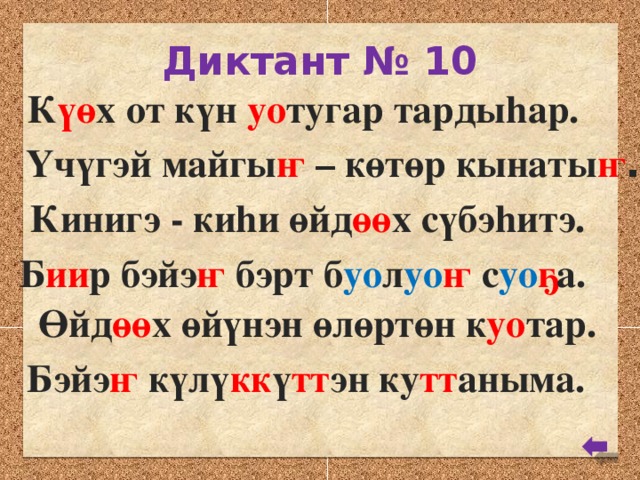 Диктант № 10 К үө х от күн уо тугар тардыhар. Үчүгэй майгы ҥ – көтөр кынаты ҥ . Кинигэ - киhи өйд өө х сүбэhитэ. Б ии р бэйэ ҥ бэрт б уо л уо ҥ с уо ҕ а. Өйд өө х өйүнэн өлөртөн к уо тар. Бэйэ ҥ күлү кк ү тт эн ку тт аныма.