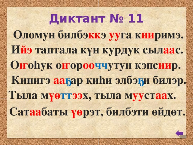 Диктант № 11 Оломун билбэ кк э уу га к ии римэ. И йэ таптала күн курдук сыл аа с. О ҥ оhук о ҥ ор оо чч утун кэпс ии р. Кинигэ аа ҕ ар киhи элбэ ҕ и билэр. Тыла м үө тт ээ х, тыла м уу ст аа х. Сат аа баты үө рэт, билбэти өйдөт.