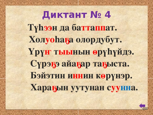 Диктант № 4 Түh ээ н да ба тт а пп ат. Хол уо hа ҕ а олордубут. Үрү ҥ т ыы нын ө рүhүйдэ. Сүрэ ҕ э айа ҕ ар та ҕ ыста. Бэйэтин и нн ин к ө рүнэр. Хара ҕ ын уутунан с уу нн а.