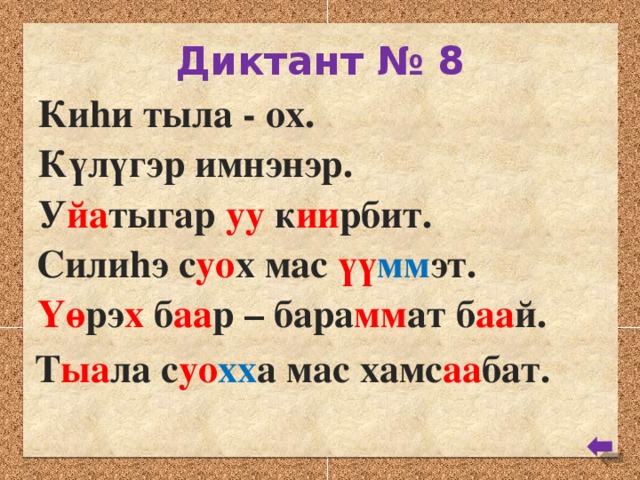 Диктант № 8 Киhи тыла - ох. Күлүгэр имнэнэр. У йа тыгар уу к ии рбит. Силиhэ с уо х мас үү мм эт. Үө рэ х б аа р – бара мм ат б аа й. Т ыа ла с уо хх а мас хамс аа бат.