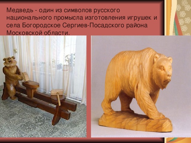 Медведь - один из символов русского национального промысла изготовления игрушек и села Богородское Сергиев-Посадского района Московской области. 