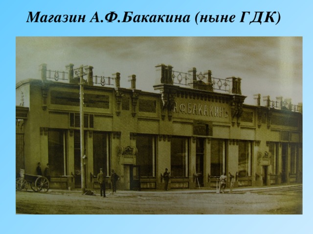 Магазин А.Ф.Бакакина (ныне ГДК)  