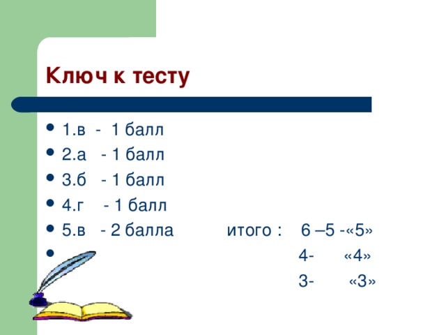 Ключ к тесту 1.в - 1 балл 2.а - 1 балл 3.б - 1 балл 4.г - 1 балл 5.в - 2 балла итого : 6 –5 -«5»  4- «4»  3- «3» 