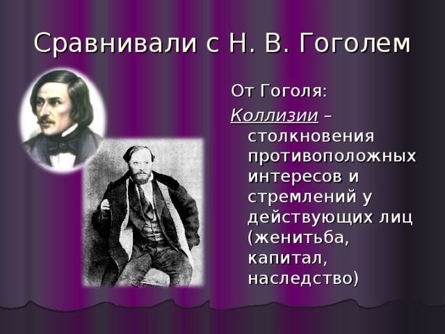 Сравнивали с Н. В. Гоголем От Гоголя: Коллизии – столкновения противоположных интересов и стремлений у действующих лиц (женитьба, капитал, наследство) 