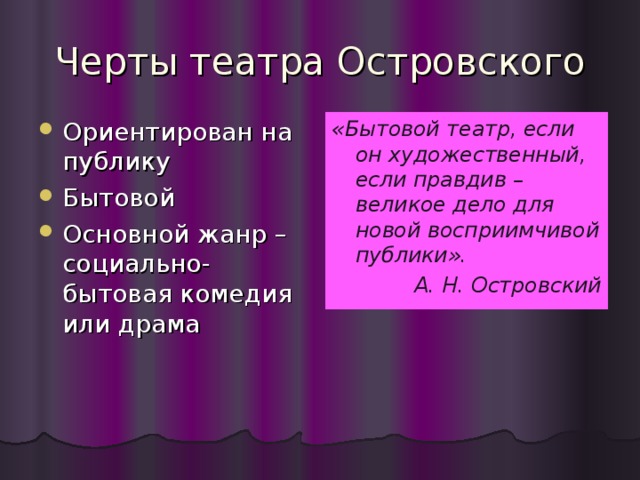 Черты театра Островского Ориентирован на публику Бытовой Основной жанр – социально-бытовая комедия или драма «Бытовой театр, если он художественный, если правдив – великое дело для новой восприимчивой публики». А. Н. Островский 