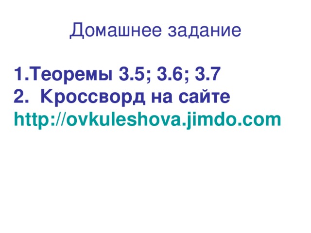 Домашнее задание Теоремы 3.5; 3.6; 3.7  Кроссворд на сайте  http :// ovkuleshova.jimdo.com 