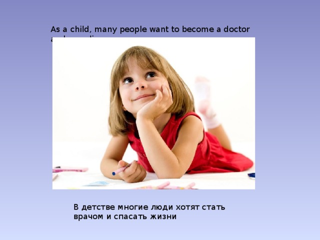 As a child, many people want to become a doctor and save lives В детстве многие люди хотят стать врачом и спасать жизни 