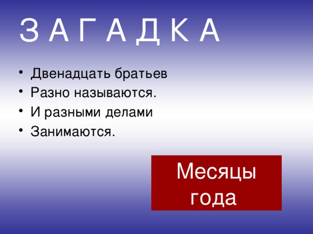 З А Г А Д К А Двенадцать братьев Разно называются. И разными делами Занимаются. Месяцы года  