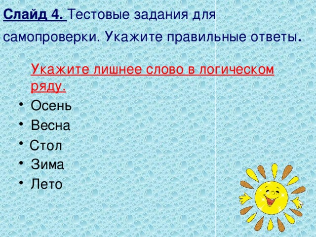 Слайд 4. Тестовые задания для самопроверки. Укажите правильные ответы .  Укажите лишнее слово в логическом ряду. Осень Весна Зима Лето Стол 