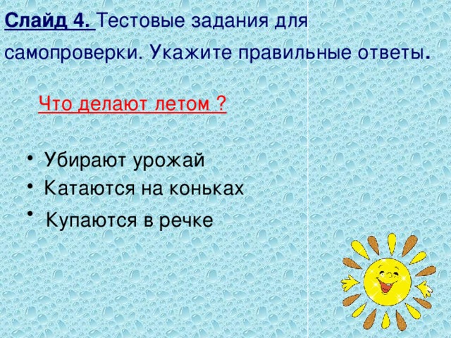 Слайд 4. Тестовые задания для самопроверки. Укажите правильные ответы .  Что делают летом ?  Убирают урожай Катаются на коньках Купаются в речке 