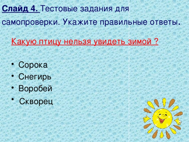 Слайд 4. Тестовые задания для самопроверки. Укажите правильные ответы . Какую птицу нельзя увидеть зимой ? Сорока Снегирь Воробей Скворец 