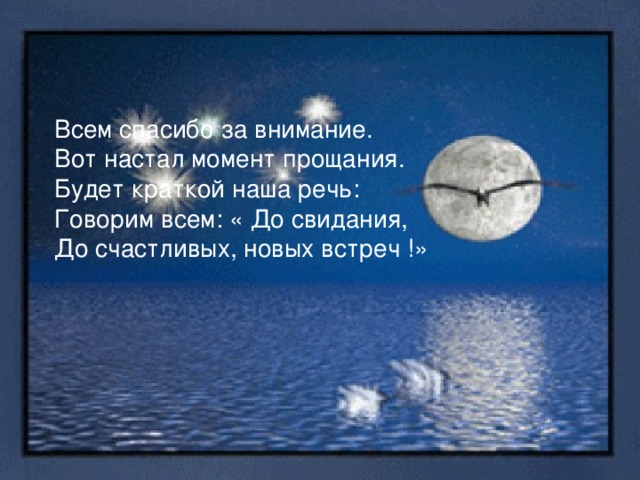 Всем спасибо за внимание. Вот настал момент прощания. Будет краткой наша речь: Говорим всем: « До свидания, До счастливых, новых встреч !» 