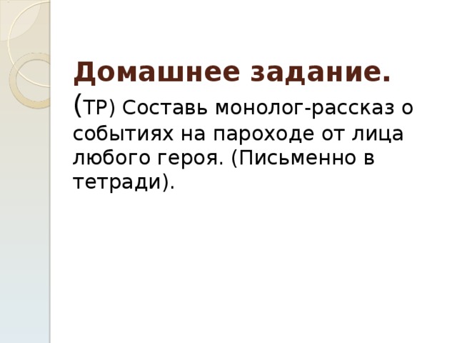 Домашнее задание .  ( ТР) Составь монолог-рассказ о событиях на пароходе от лица любого героя. (Письменно в тетради). 