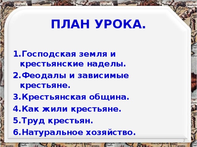 ПЛАН УРОКА. 1.Господская земля и крестьянские наделы. 2.Феодалы и зависимые крестьяне. 3.Крестьянская община. 4.Как жили крестьяне. 5.Труд крестьян. 6.Натуральное хозяйство.   