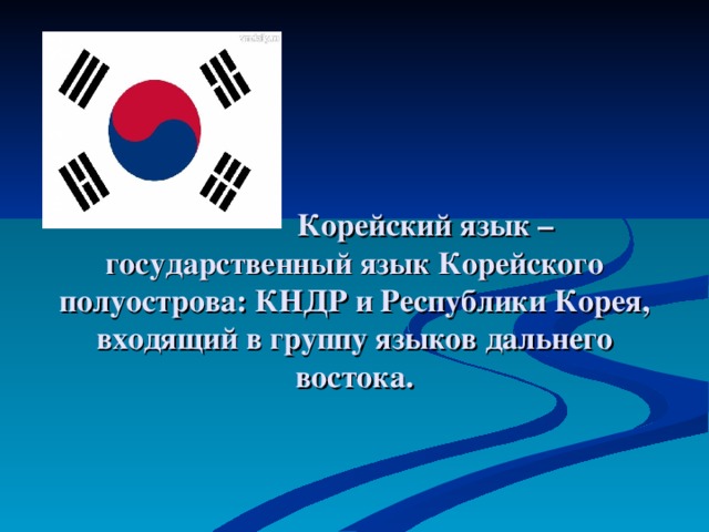      Корейский язык – государственный язык Корейского полуострова : КНДР и Республики Корея, входящий в группу языков дальнего востока. 