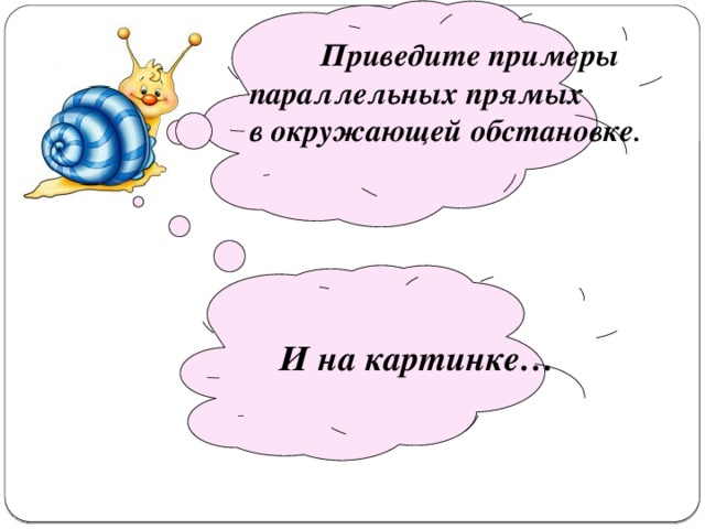    Приведите примеры параллельных прямых в окружающей обстановке .   И на картинке… 