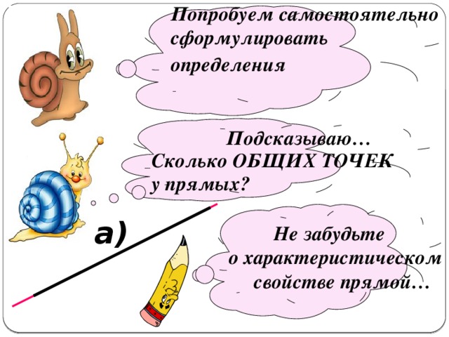   Попробуем самостоятельно сформулировать определения     Подсказываю… Сколько ОБЩИХ ТОЧЕК у прямых?   a)  Не забудьте о характеристическом свойстве прямой… 