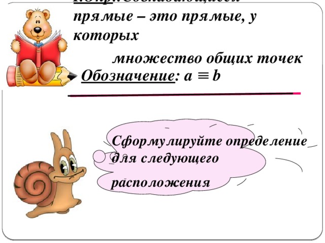 I.Опр .:Совпадающиеся прямые – это прямые, у которых  множество общих точек Обозначение : а b   Сформулируйте определение для следующего расположения  