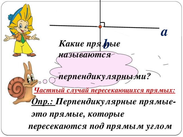 a b   Какие прямые называются  перпендикулярными? Частный случай пересекающихся прямых: Опр.: Перпендикулярные прямые- это прямые, которые пересекаются под прямым углом 