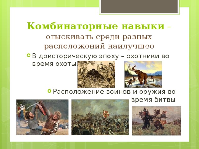 Комбинаторные навыки – отыскивать среди разных расположений наилучшее В доисторическую эпоху – охотники во время охоты. Расположение воинов и оружия во время битвы  