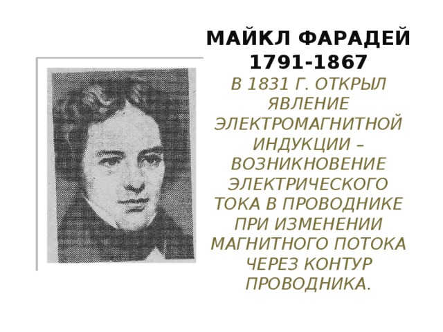 Майкл Фарадей  1791-1867  В 1831 г. открыл явление электромагнитной индукции – возникновение электрического тока в проводнике при изменении магнитного потока через контур проводника. 