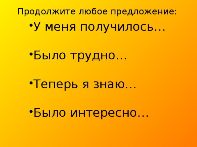  Продолжите любое предложение: У меня получилось… Было трудно… Теперь я знаю… Было интересно… 