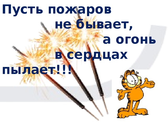 Пусть пожаров  не бывает,  а огонь  в сердцах пылает!!! 