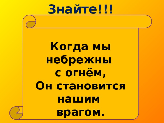 Знайте!!!  Когда мы небрежны с огнём,  Он становится нашим врагом.    