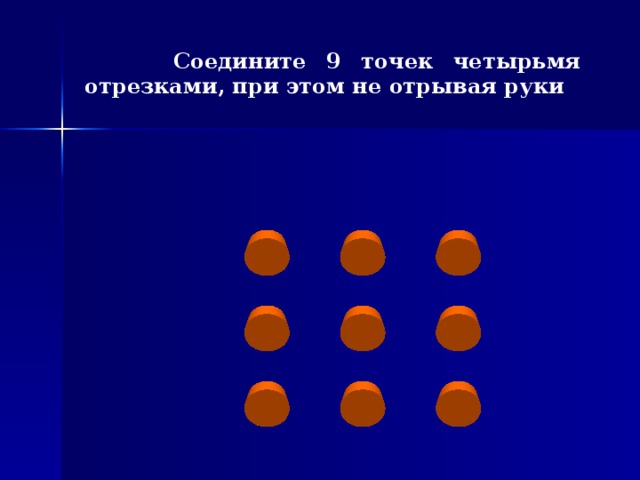 9 точек 4 отрезка. Соединить 9 точек четырьмя отрезками. Соединить 9 точек 4 отрезками. Соединить девять точек четырьмя отрезками. Соединить точки не отрывая руки.