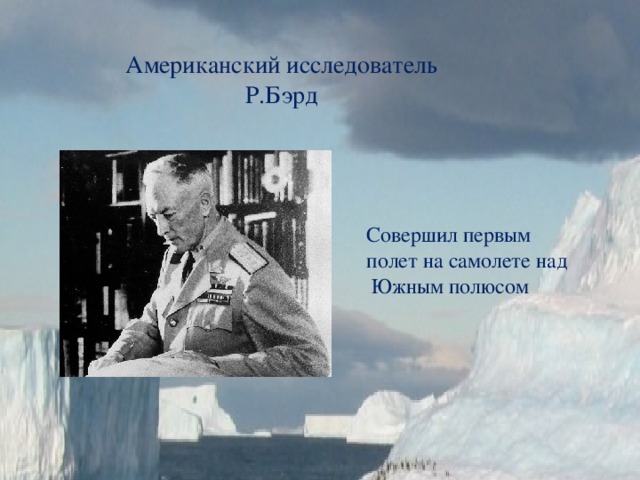 Американский исследователь Р.Бэрд Совершил первым полет на самолете над Южным полюсом 