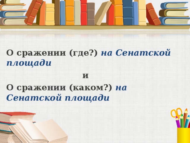 О сражении (где?) на Сенатской площади     и О сражении (каком?) на Сенатской площади 