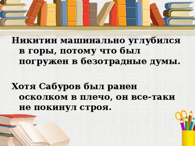 Никитин машинально углубился в горы, потому что был погружен в безотрадные думы. Хотя Сабуров был ранен осколком в плечо, он все-таки не покинул строя. 