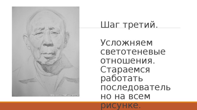 Шаг третий.   Усложняем светотеневые отношения. Стараемся работать последовательно на всем рисунке.    