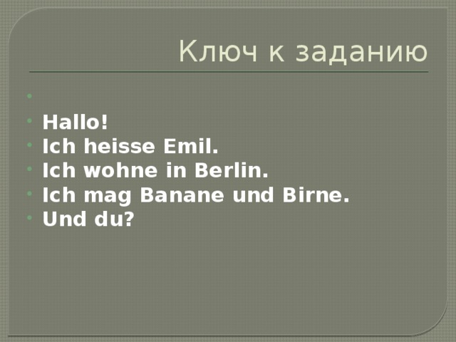 Ключ к заданию   Hallo! Ich heisse Emil. Ich wohne in Berlin. Ich mag Banane und Birne. Und du? 
