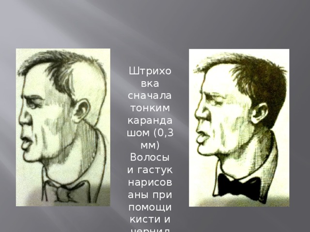 Штриховка сначала тонким карандашом (0,3 мм) Волосы и гастук нарисованы при помощи кисти и чернил 