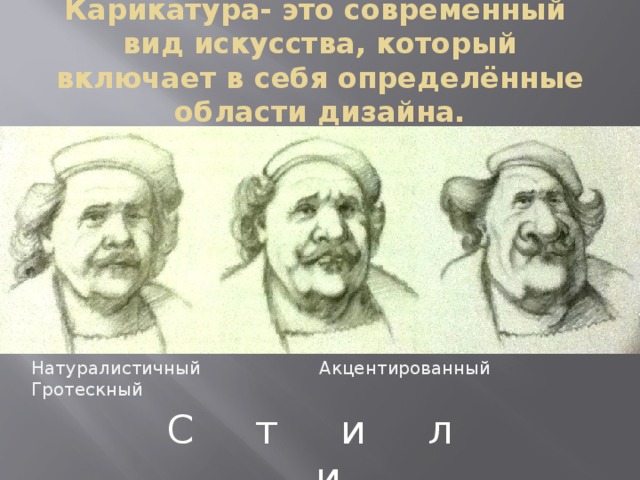 Карикатура- это современный  вид искусства, который включает в себя определённые области дизайна. Натуралистичный Акцентированный Гротескный С т и л и 
