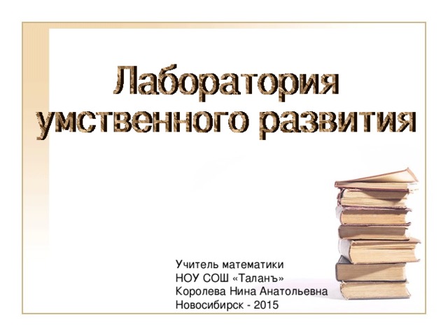 Учитель математики НОУ СОШ «Таланъ» Королева Нина Анатольевна Новосибирск - 2015 