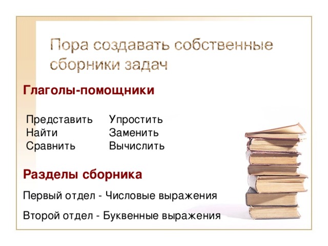 Глаголы-помощники   Представить Найти Сравнить Упростить Заменить Вычислить Разделы сборника Первый отдел - Числовые выражения Второй отдел - Буквенные выражения 