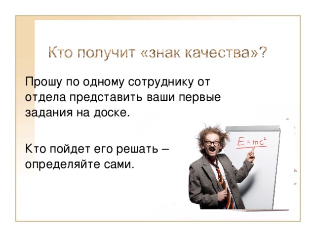 Прошу по одному сотруднику от отдела представить ваши первые задания на доске. Кто пойдет его решать – определяйте сами. 