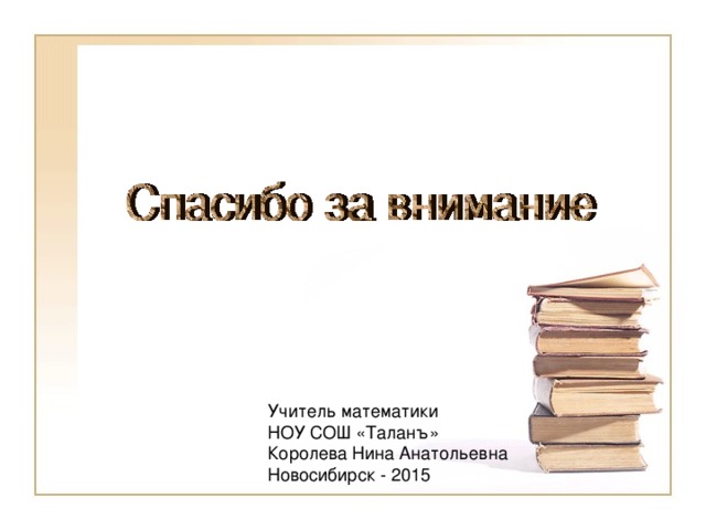 Учитель математики НОУ СОШ «Таланъ» Королева Нина Анатольевна Новосибирск - 2015 
