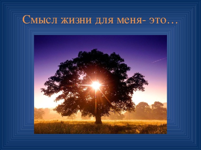 Смысл жизни для меня- это… 