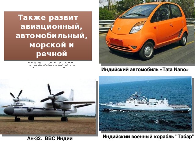 Также развит авиационный, автомобильный, морской и речной транспорт.  Индийский автомобиль «Tata Nano» Индийский военный корабль 