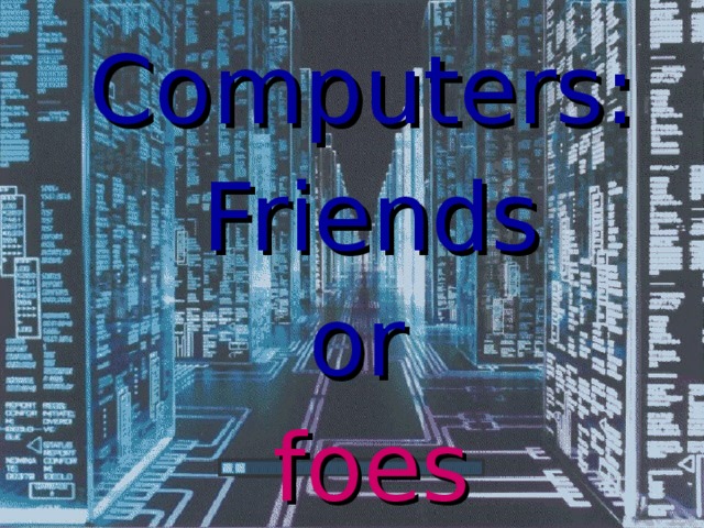 Computers: Friends or foes 