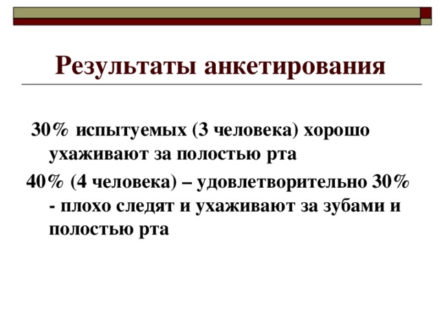 Результаты анкетирования  30% испытуемых (3 человека) хорошо ухаживают за полостью рта 40% (4 человека) – удовлетворительно 30% - плохо следят и ухаживают за зубами и полостью рта 