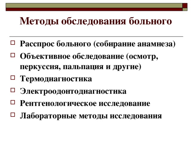 Методы обследования больного Расспрос больного (собирание анамнеза) Объективное обследование (осмотр, перкуссия, пальпация и другие) Термодиагностика Электроодонтодиагностика Рентгенологическое исследование Лабораторные методы исследования  