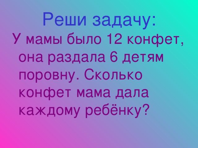 Мама 12. Сколько конфет было у мамы. Мама разделила 12 конфет. У папы было 12 конфет. Реши задачу у папы 12 конфет.