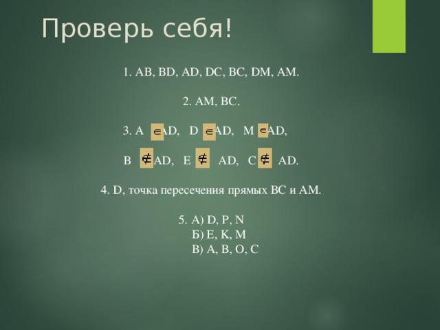 Проверь себя! 1. AB, BD, AD, DC, BC, DM, AM. 2. AМ, BC. 3. A AD, D AD, M AD, B AD, E AD, C AD. 4. D, точка пересечения прямых ВС и АМ. 5. А) D, P, N  Б) E, K, M  В) A, B, O, C 